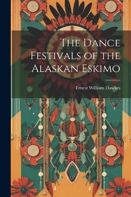 The Dance Festivals of the Alaskan Eskimo - Ernest William Hawkes