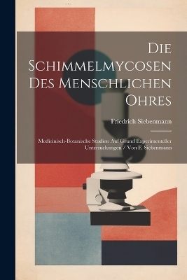 Die Schimmelmycosen Des Menschlichen Ohres - Friedrich Siebenmann