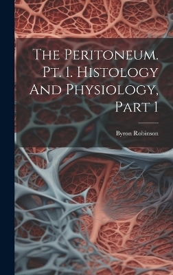 The Peritoneum. Pt. 1. Histology And Physiology, Part 1 - Byron Robinson