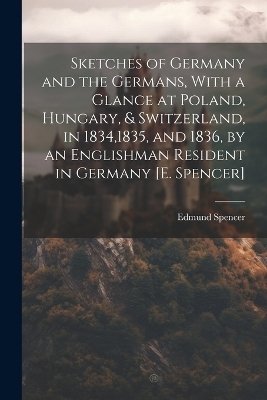 Sketches of Germany and the Germans, With a Glance at Poland, Hungary, & Switzerland, in 1834,1835, and 1836, by an Englishman Resident in Germany [E. Spencer] - Edmund Spencer