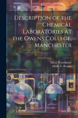 Description of the Chemical Laboratories at the Owens College, Manchester - Henry E 1833-1915 Roscoe, Alfred Waterhouse