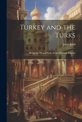 Turkey and the Turks - John Reid