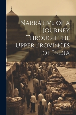 Narrative of a Journey Through the Upper Provinces of India -  Anonymous