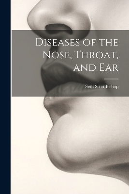 Diseases of the Nose, Throat, and Ear - Seth Scott Bishop