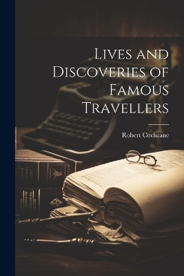 Lives and Discoveries of Famous Travellers - Robert Cochrane