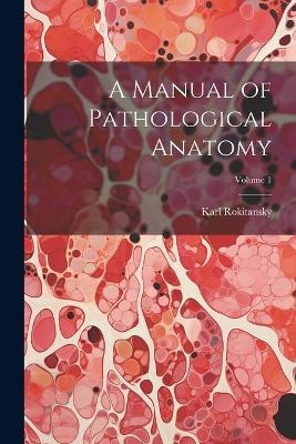 A Manual of Pathological Anatomy; Volume 1 - Karl Rokitansky