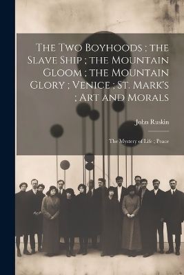 The Two Boyhoods; the Slave Ship; the Mountain Gloom; the Mountain Glory; Venice; St. Mark's; Art and Morals - John Ruskin