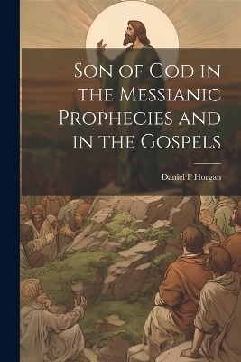 Son of God in the Messianic Prophecies and in the Gospels - Daniel F Horgan