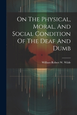 On The Physical, Moral, And Social Condition Of The Deaf And Dumb - 