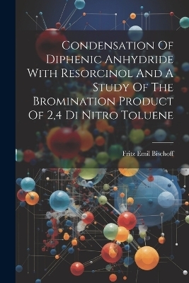 Condensation Of Diphenic Anhydride With Resorcinol And A Study Of The Bromination Product Of 2,4 Di Nitro Toluene - Fritz Emil Bischoff