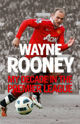 Wayne Rooney: My Decade in the Premier League -  Wayne Rooney