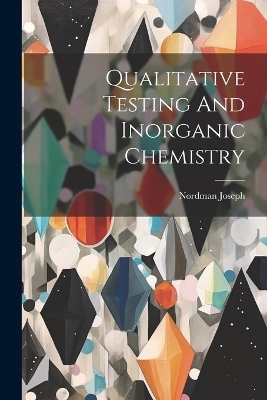 Qualitative Testing And Inorganic Chemistry - Nordman Joseph