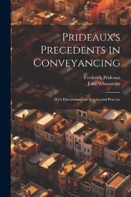 Prideaux's Precedents in Conveyancing - Frederick Prideaux, John Whitcombe