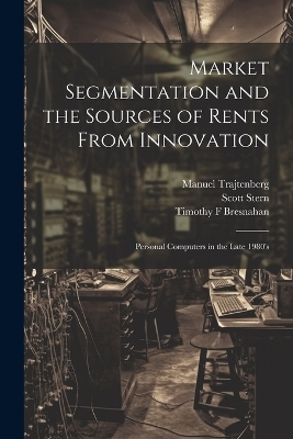 Market Segmentation and the Sources of Rents From Innovation - Timothy F Bresnahan, Scott Stern, Manuel Trajtenberg