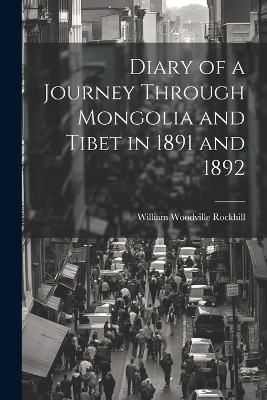 Diary of a Journey Through Mongolia and Tibet in 1891 and 1892 - William Woodville Rockhill