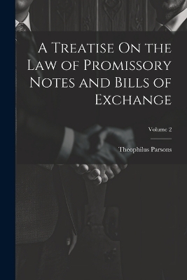 A Treatise On the Law of Promissory Notes and Bills of Exchange; Volume 2 - Theophilus Parsons