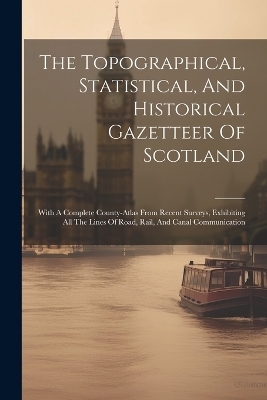 The Topographical, Statistical, And Historical Gazetteer Of Scotland -  Anonymous