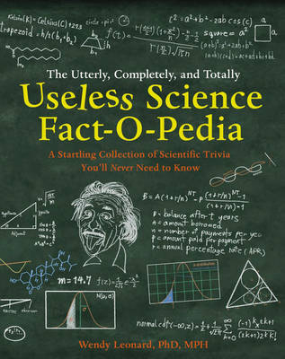 Utterly, Completely, and Totally Useless Science Fact-o-pedia - MPH Wendy Leonard Ph.D.