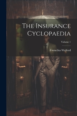 The Insurance Cyclopaedia; Volume 1 - Cornelius Walford