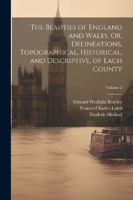 The Beauties of England and Wales, Or, Delineations, Topographical, Historical, and Descriptive, of Each County; Volume 2 - Francis Charles Laird, Thomas Hood, John Evans