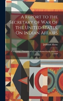 A Report to the Secretary of War of the United States, On Indian Affairs - Jedidiah Morse