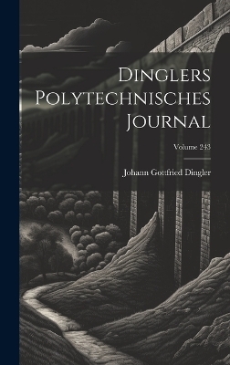 Dinglers Polytechnisches Journal; Volume 243 - Johann Gottfried Dingler