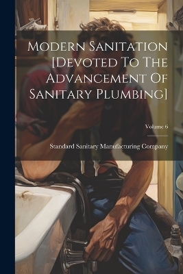 Modern Sanitation [devoted To The Advancement Of Sanitary Plumbing]; Volume 6 - 