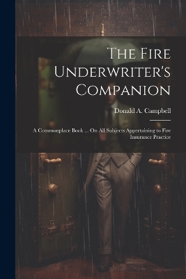 The Fire Underwriter's Companion - Donald A Campbell