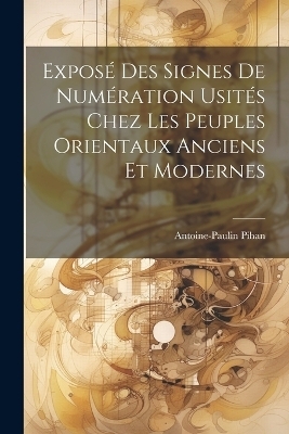 Exposé Des Signes De Numération Usités Chez Les Peuples Orientaux Anciens Et Modernes - Antoine-Paulin Pihan