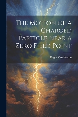 The Motion of a Charged Particle Near a Zero Field Point - Roger Van Norton