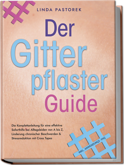 Der Gitterpflaster Guide: Die Komplettanleitung für eine effektive Soforthilfe bei Alltagsleiden von A bis Z, Linderung chronischer Beschwerden & Stressreduktion mit Cross Tapes - inkl. Anwendungs-FAQ - Linda Pastorek