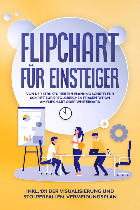 Flipchart für Einsteiger: Von der strukturierten Planung Schritt für Schritt zur erfolgreichen Präsentation am Flipchart oder Whiteboard |inkl. 1x1 der Visualisierung und Stolperfallen-Vermeidungsplan - Sophie Gerdes