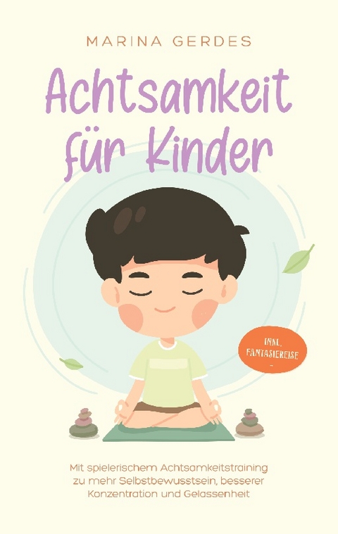 Achtsamkeit für Kinder: Mit spielerischem Achtsamkeitstraining zu mehr Selbstbewusstsein, besserer Konzentration und Gelassenheit - inkl. Fantasiereise - Marina Gerdes