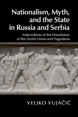 Nationalism, Myth, and the State in Russia and Serbia - Veljko Vujačić