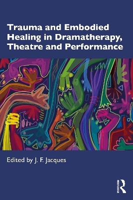 Trauma and Embodied Healing in Dramatherapy, Theatre and Performance - 