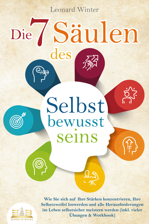 Die 7 Säulen des Selbstbewusstseins: Wie Sie sich auf Ihre Stärken konzentrieren, Ihre Selbstzweifel loswerden und alle Herausforderungen im Leben selbstsicher meistern (inkl. Übungen und Workbook) - Leonard Winter