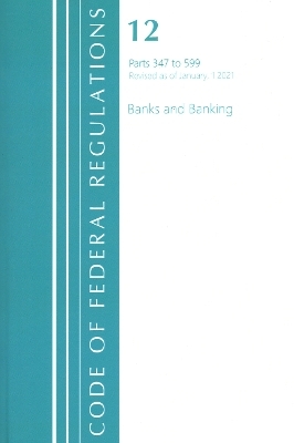 Code of Federal Regulations, Title 12 Banks and Banking 347-599, Revised as of January 1, 2021 -  Office of The Federal Register (U.S.)