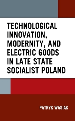 Technological Innovation, Modernity, and Electric Goods in Late State Socialist Poland - Patryk Wasiak