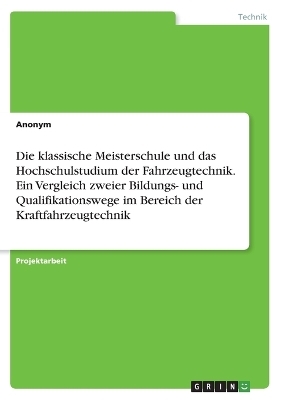 Die klassische Meisterschule und das Hochschulstudium der Fahrzeugtechnik. Ein Vergleich zweier Bildungs- und Qualifikationswege im Bereich der Kraftfahrzeugtechnik -  Anonymous