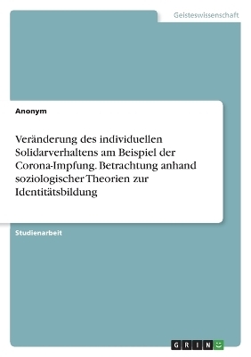 VerÃ¤nderung des individuellen Solidarverhaltens am Beispiel der Corona-Impfung. Betrachtung anhand soziologischer Theorien zur IdentitÃ¤tsbildung -  Anonymous