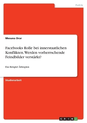 Facebooks Rolle bei innerstaatlichen Konflikten. Werden vorherrschende Feindbilder verstÃ¤rkt? - Mesuna Drar