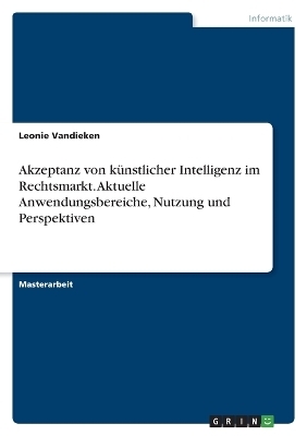 Akzeptanz von kÃ¼nstlicher Intelligenz im Rechtsmarkt. Aktuelle Anwendungsbereiche, Nutzung und Perspektiven - Leonie Vandieken