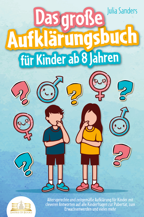 Das große Aufklärungsbuch für Kinder ab 8 Jahren: Altersgerechte und zeitgemäße Aufklärung für Kinder mit cleveren Antworten auf alle Kinderfragen zur Pubertät, zum Erwachsenwerden und vieles mehr - Julia Sanders