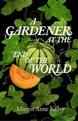 A Gardener at the End of the World - Margot Anne Kelley