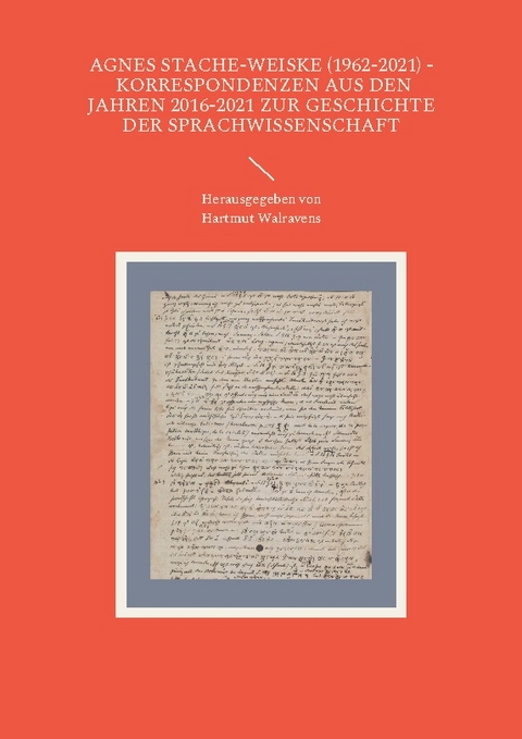 Agnes Stache-Weiske (1962-2021) - Korrespondenzen aus den Jahren 2016-2021 zur Geschichte der Sprachwissenschaft - 