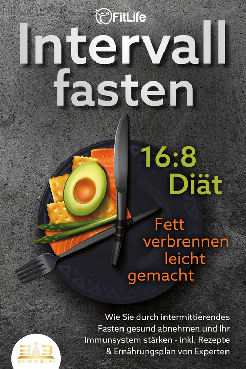 INTERVALLFASTEN 16 / 8 DIÄT - Fett verbrennen leicht gemacht: Wie Sie durch intermittierendes Fasten gesund abnehmen und Ihr Immunsystem stärken - inkl. Rezepte & Ernährungsplan von Experten - Fit Life