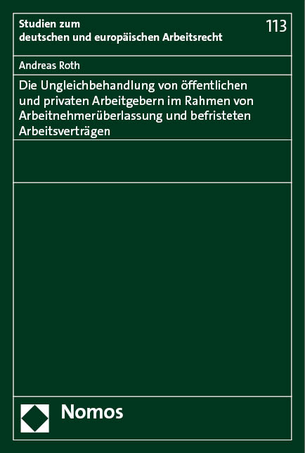 Die Ungleichbehandlung von öffentlichen und privaten Arbeitgebern im Rahmen von Arbeitnehmerüberlassung und befristeten Arbeitsverträgen - Andreas Roth