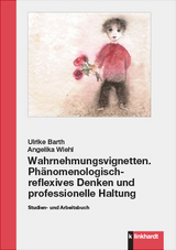 Wahrnehmungsvignetten. Phänomenologisch-reflexives Denken und professionelle Haltung - Ulrike Barth, Angelika Wiehl