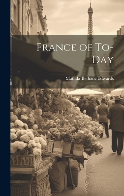 France of To-Day - Matilda Betham-Edwards