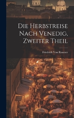 Die Herbstreise nach Venedig, Zweiter Theil - Friedrich Von Raumer